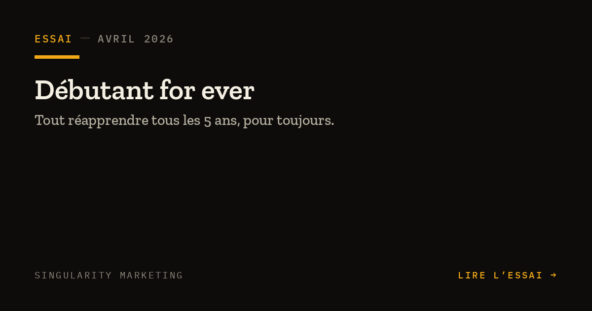 Couverture d'un visuel pour un essai intitulé "Débutant for ever", datant d'avril 2026, axé sur la réapprentissage tous les 5 ans de son travail de leader Marketing, de style moderne avec un fond noir et du texte en blanc et jaune.