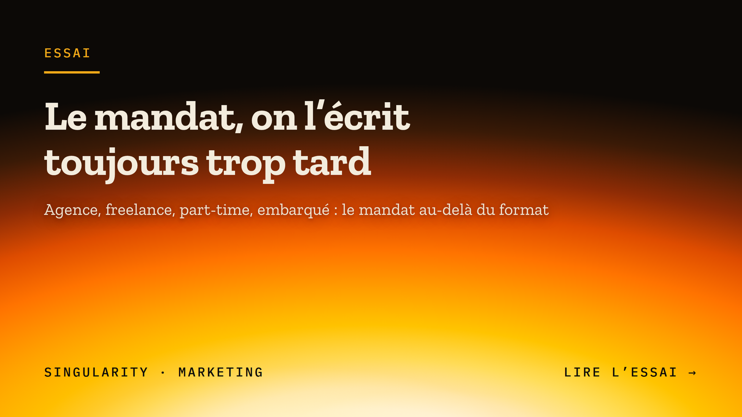 Une diapositive de présentation avec un fond dégradé passant du noir en haut à l'orange en bas. Le texte en français indique : "Le mandat, on l'écrit toujours trop tard" et un sous-titre : "Agence, freelance, part-time, embarqué : le mandat au-delà du format". En bas, on voit des mots-clés : "SINGULARITY, MARKETING, LIRE L'ESSAI" avec une invitation à lire l'essai.