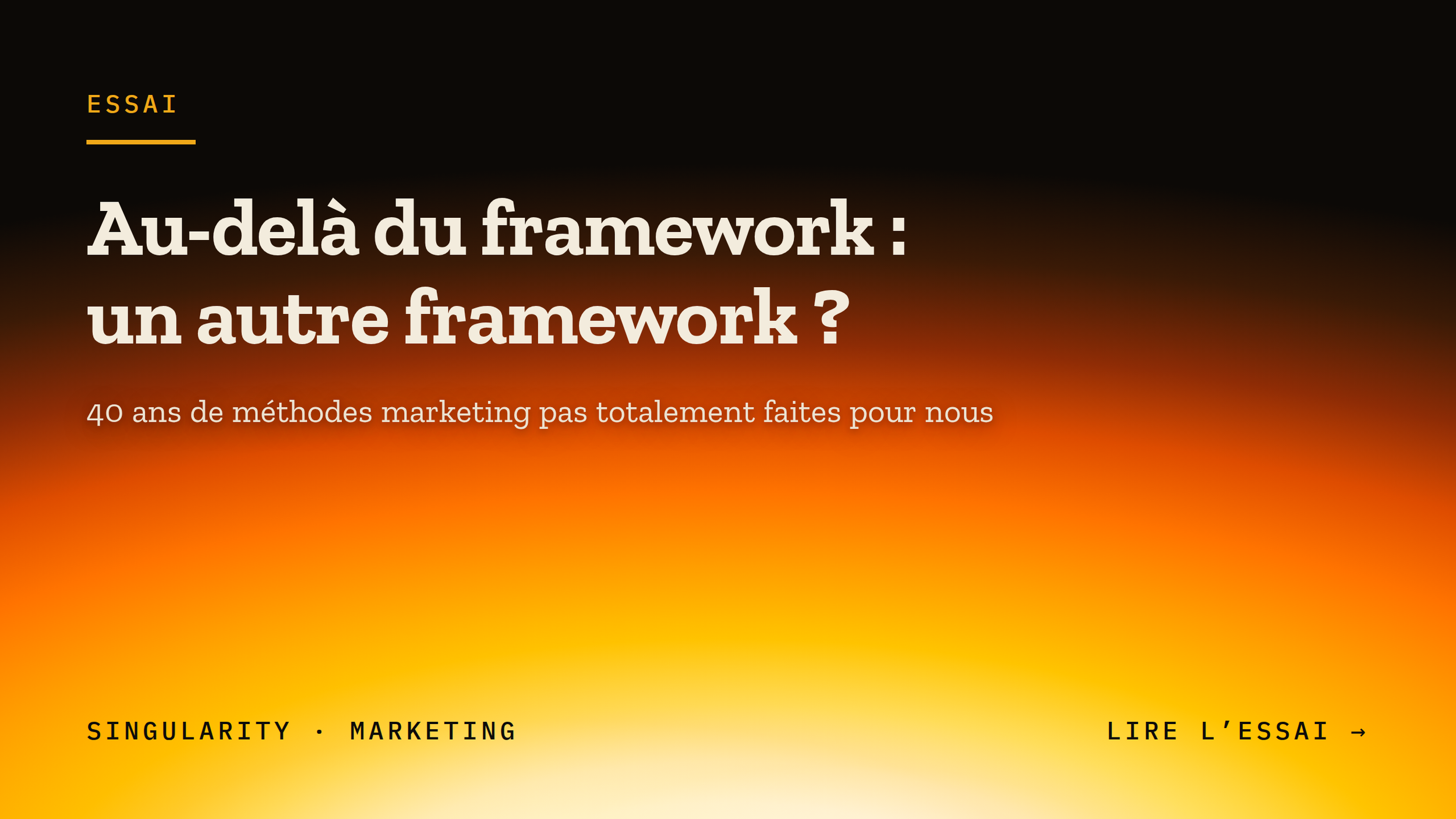 Page d'accueil d'un site internet avec un dégradé d'arrière-plan orange vers noir, titre en gros caractères blancs : 'Au-delà du framework : un autre framework ?' et sous-titres en plus petits : '40 ans de méthodes marketing pas totalement faites pour nous'.