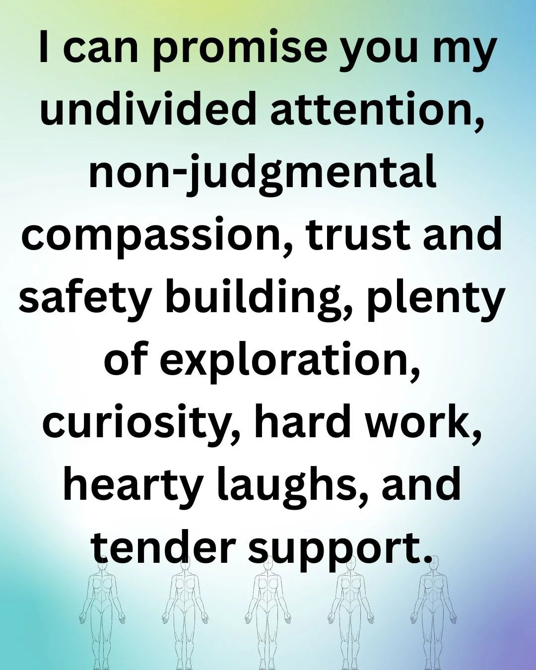 Faded blue and green background with the words: I can promise you my undivided attention, non-judgmental compassion, trust and safety building, plenty of exploration, curiosity, hard work, hearty laughs, and tender support.