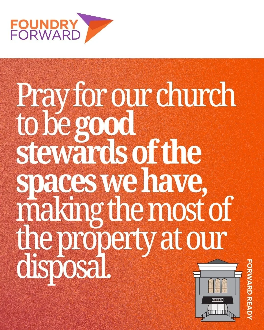 Throughout Foundry Forward, we want to intentionally cover our church and this process in prayer. Each Friday, we'll drop a prompt you can use to join us in prayer as we make our church forward-ready.  This week, pray for us to be good stewards of th