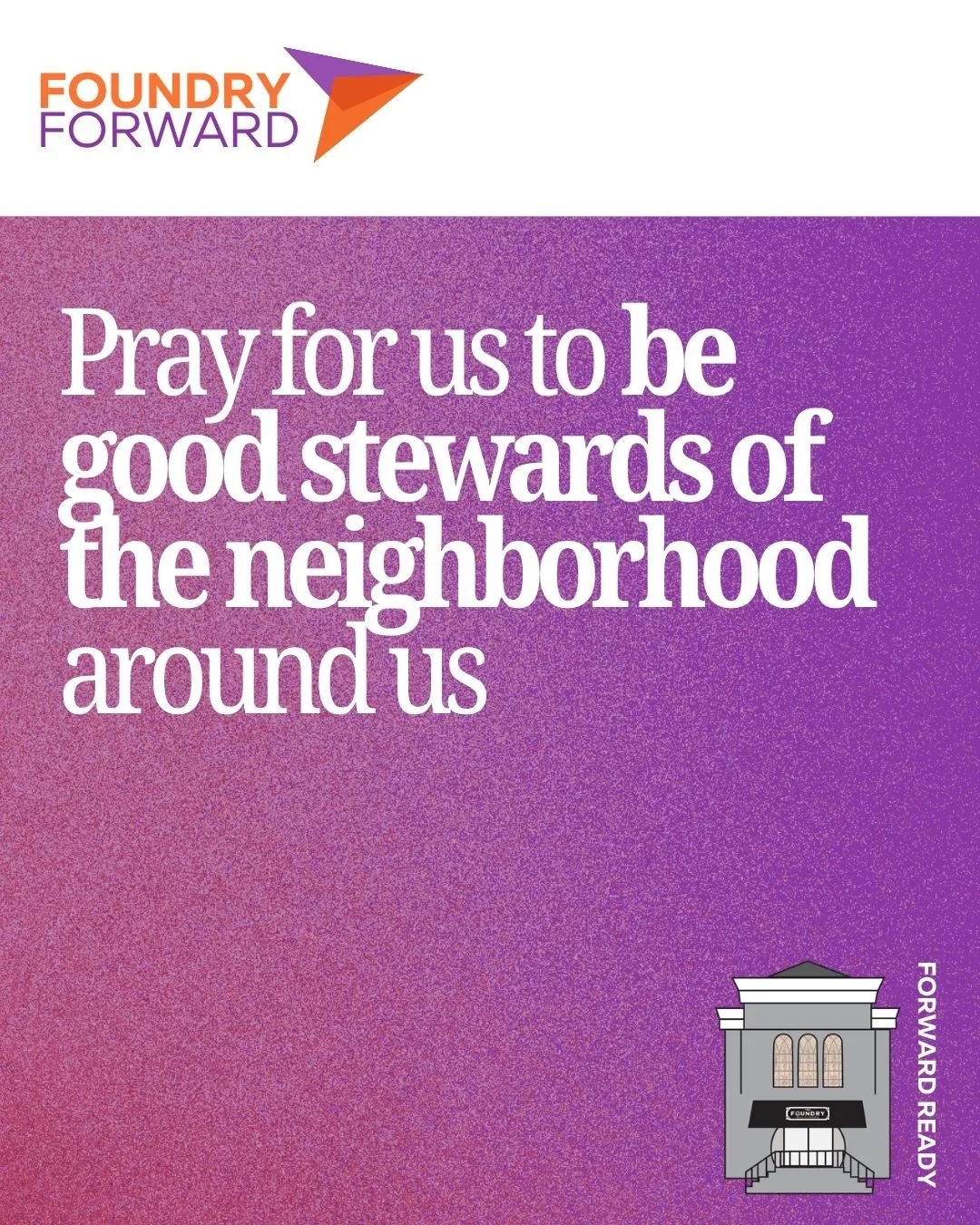 Throughout Foundry Forward, we want to intentionally cover our church and this process in prayer. Each Friday, we'll drop a prompt you can use as you pray with us to help make our church "forward-ready". This week, pray that we are good ste