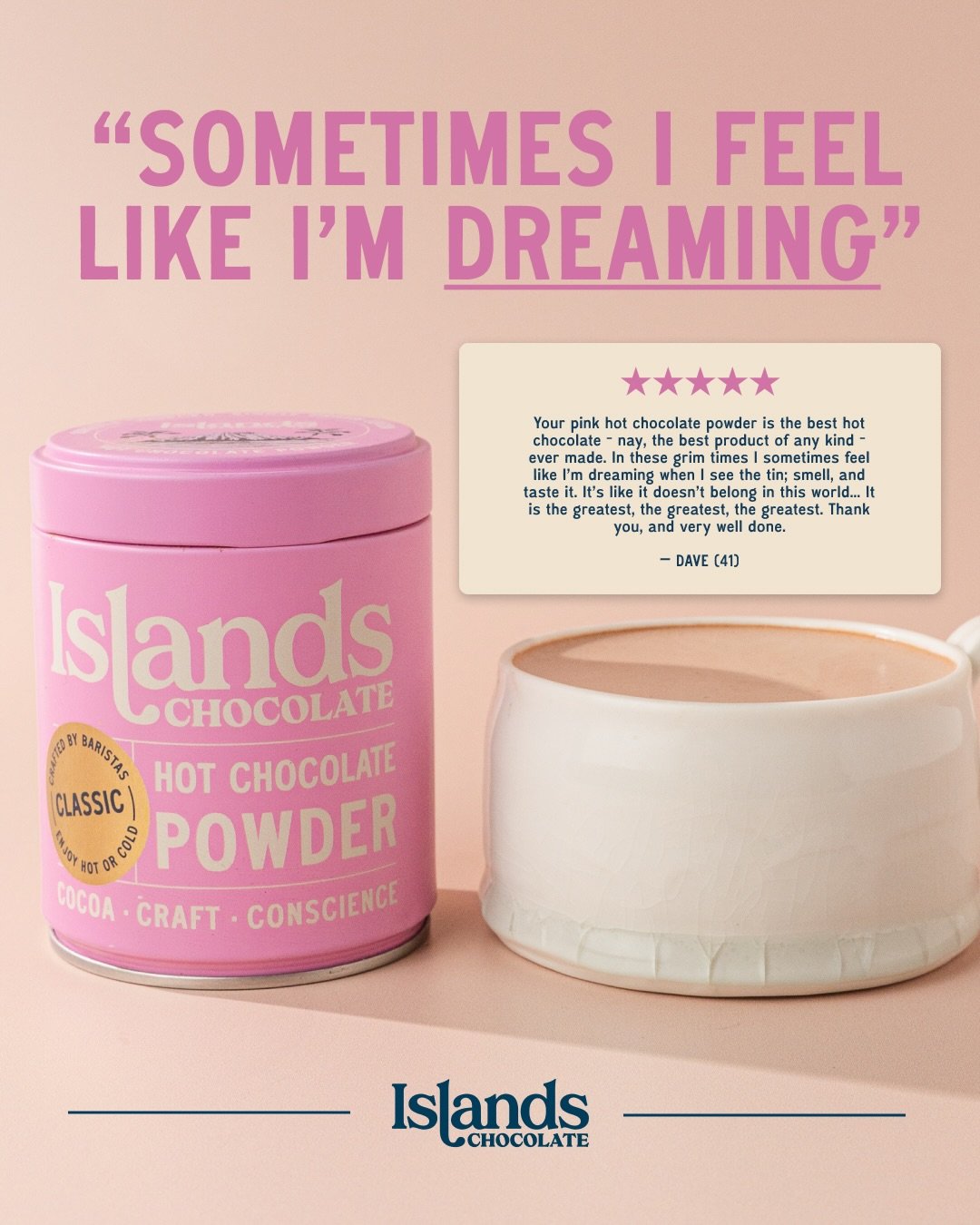 Dave, we love you 🩷 
 
&ldquo;Your pink hot chocolate powder is the best hot chocolate - nay, the best product of any kind - ever made. In these grim times I sometimes feel like I&rsquo;m dreaming when I see the tin; smell, and taste it. It&rsquo;s 