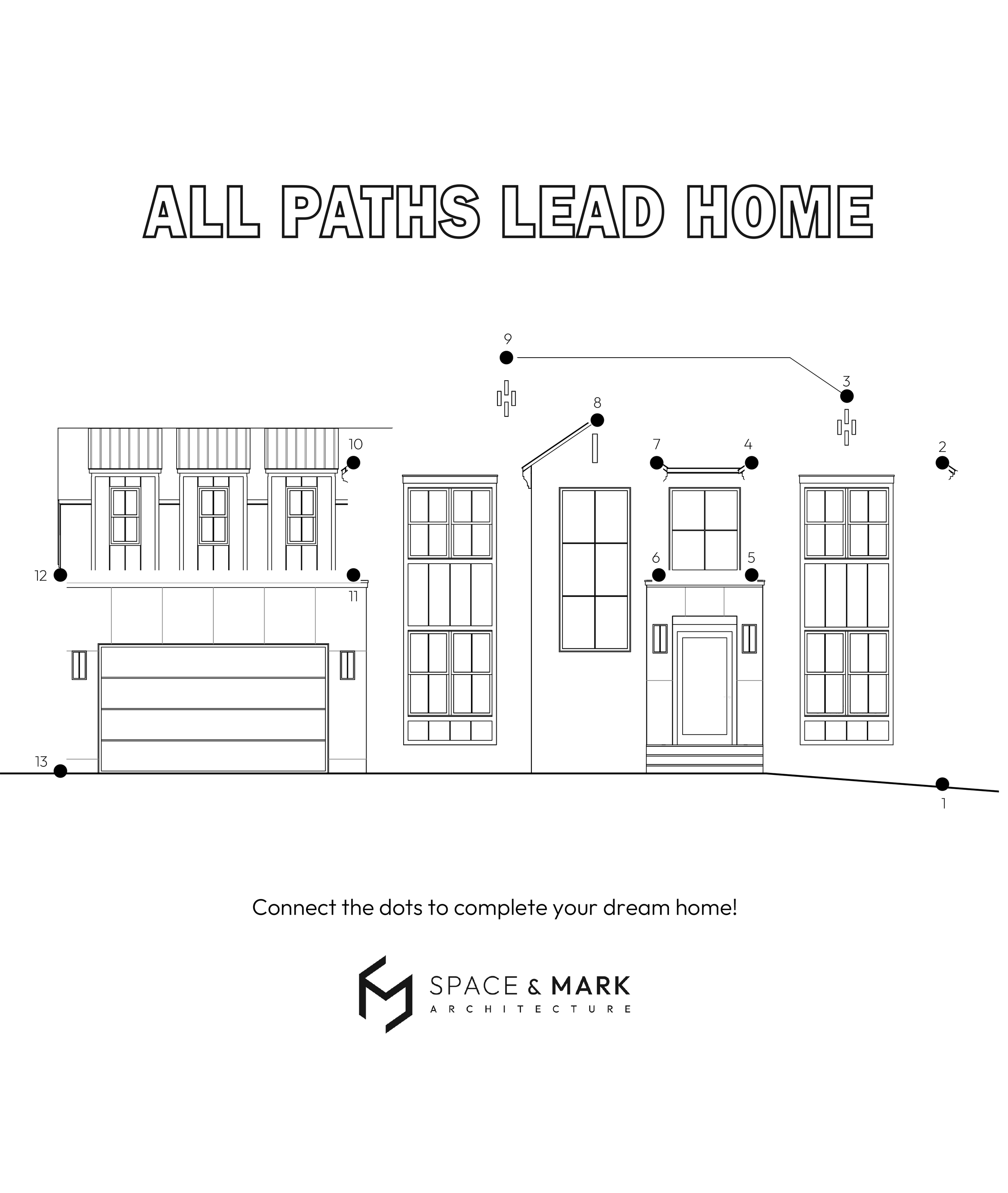Architectural blueprint of a house with multiple windows, a garage, and details to be connected for completing the design, with the title "All Paths Lead Home" and the subtitle "Connect the dots to complete your dream home!" by Space & Mark Architecture.