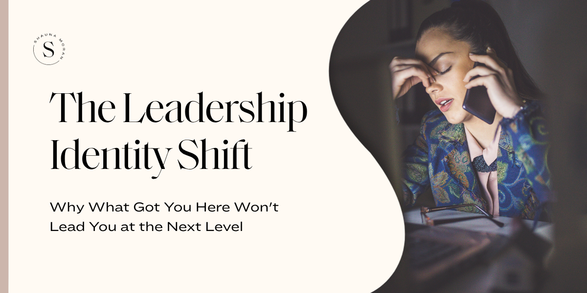 The Leadership Identity Shift: Why What Got You Here Won't Lead You at the Next Level