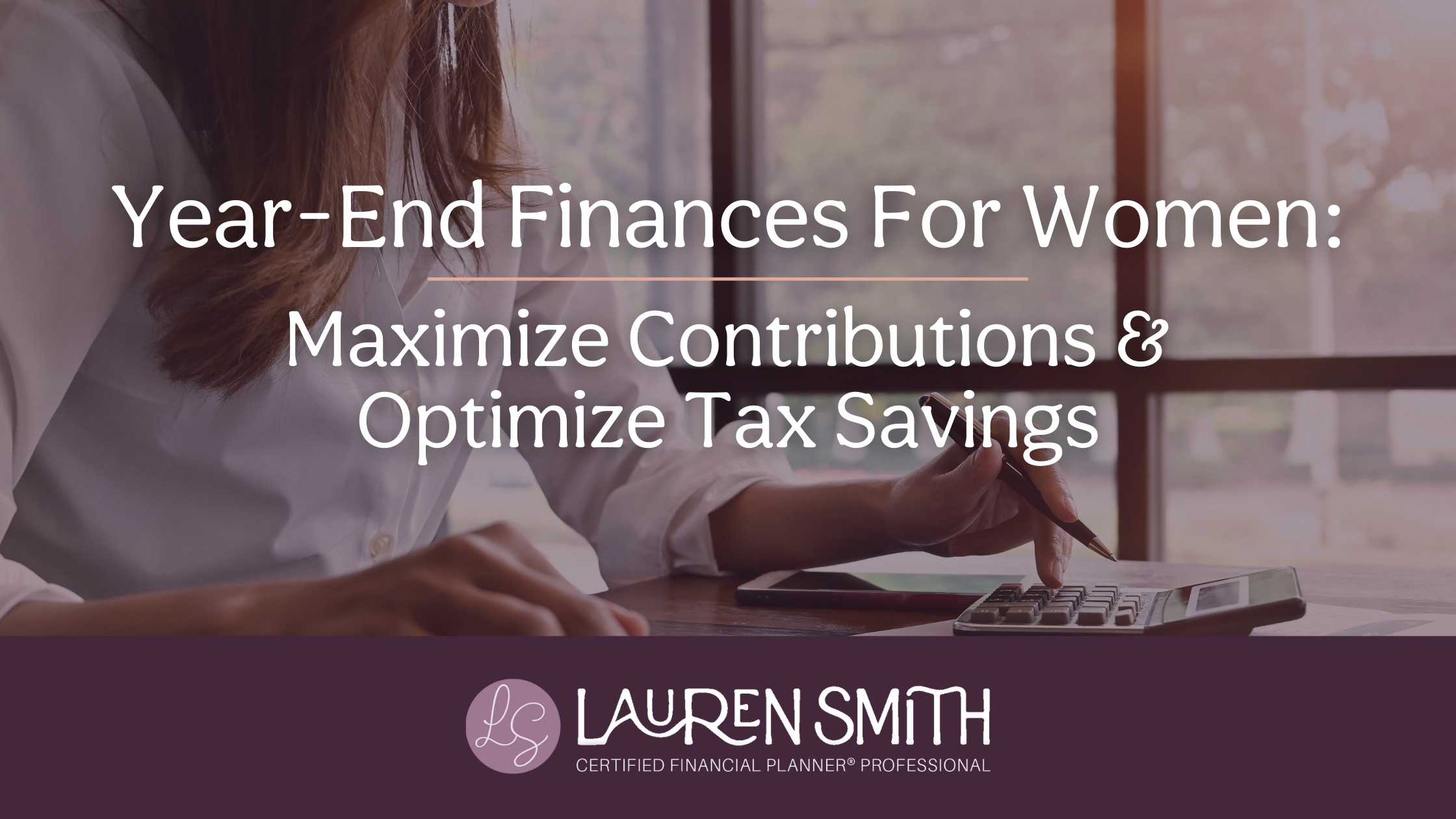 Year-End Finances for Women: Maximize Contributions &amp; Optimize Tax Savings