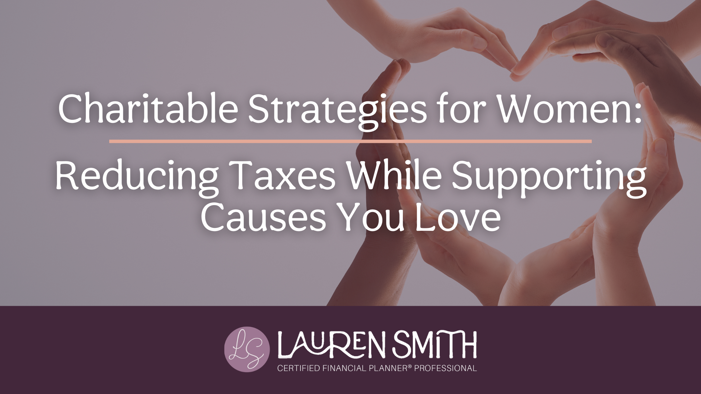 Charitable Strategies for Women: Reducing Taxes While Supporting Causes You Love