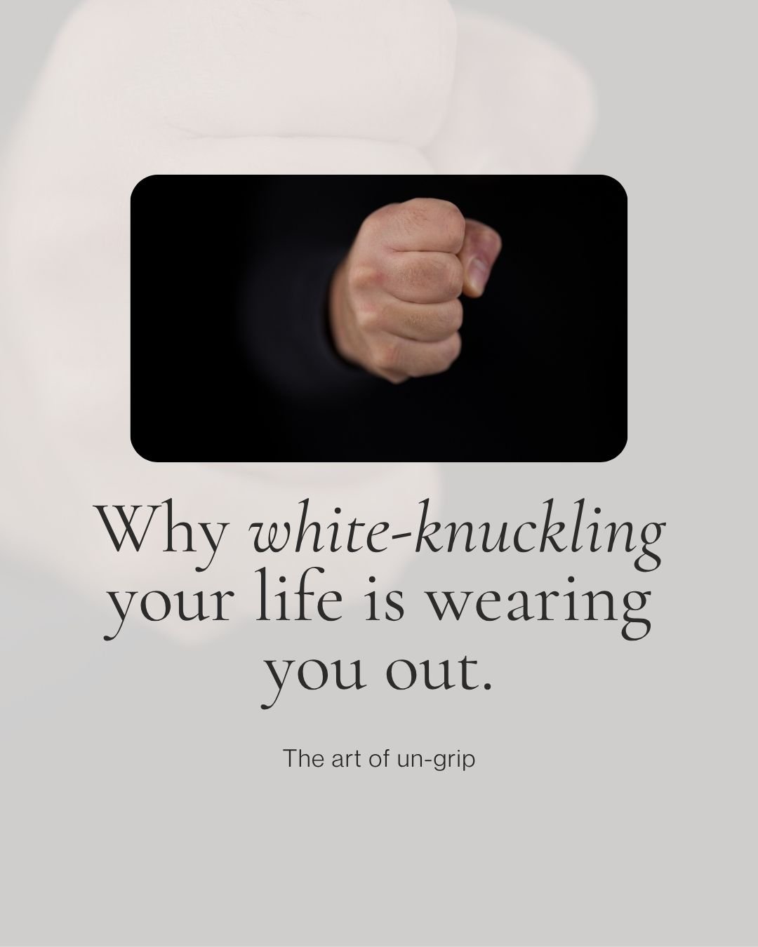The Art of Un-Grip: Why White-Knuckling Your Life is Wearing You Out