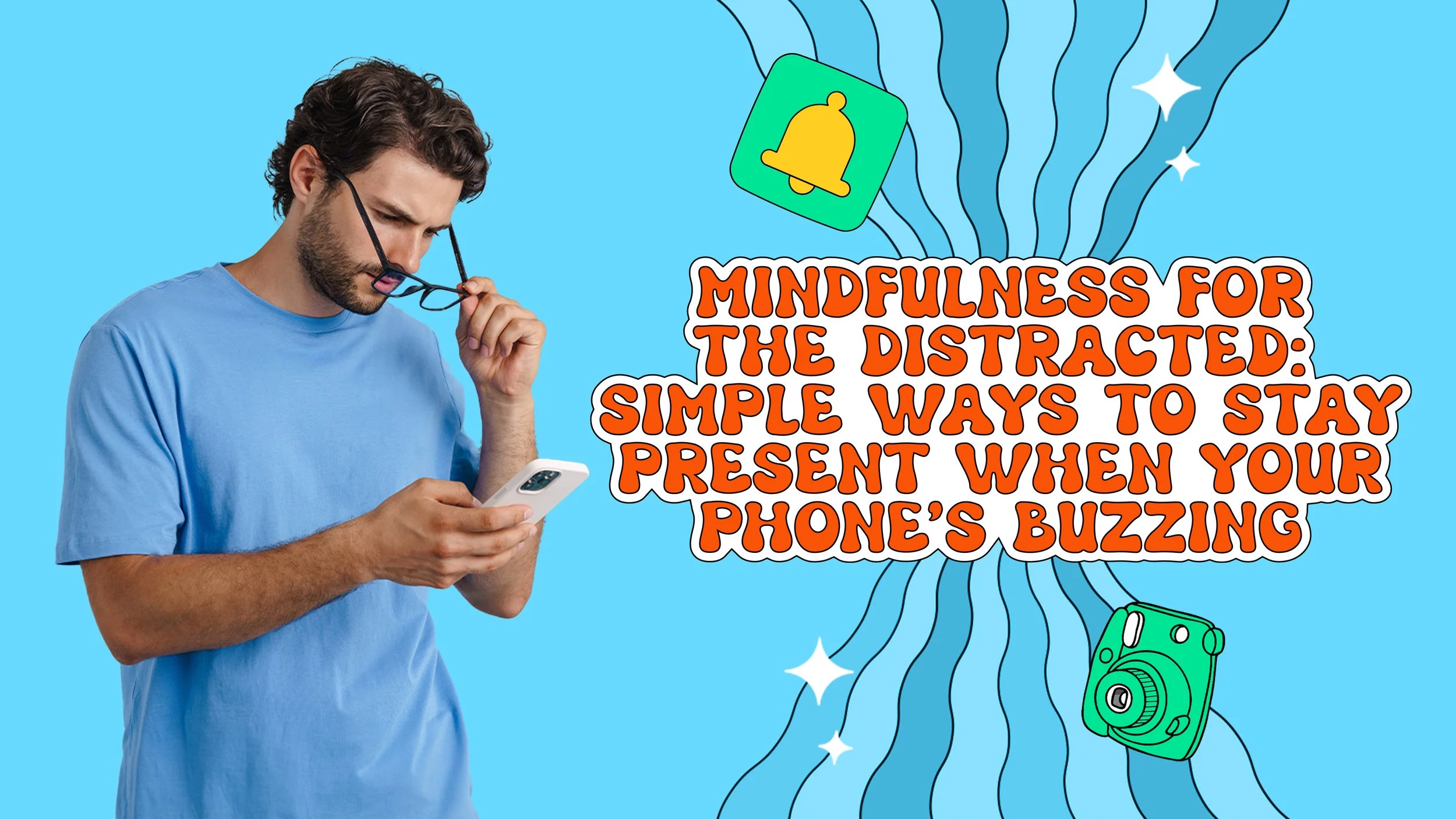 Mindfulness for the Distracted: Simple Ways to Stay Present When Your Phone’s Buzzing