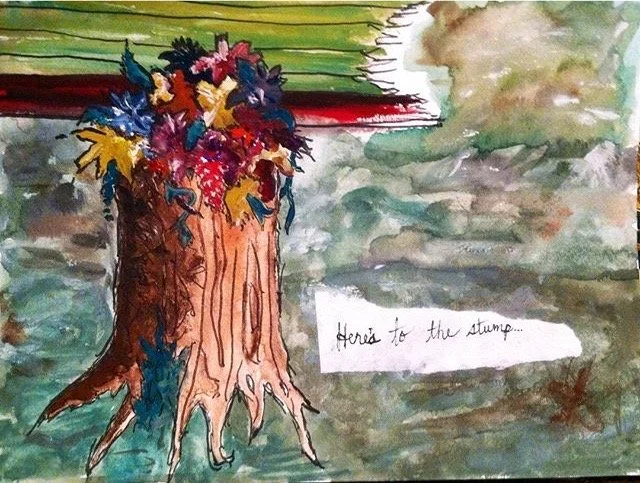 Watercolor painting of a tree stump with a colorful bouquet of flowers on top. Green and brown background with a handwritten note that says "Here's to the stump..."