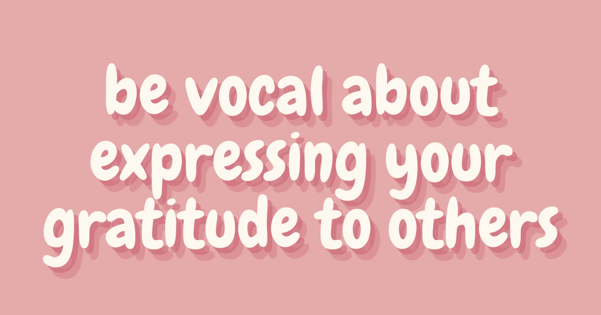 be vocal about expressing your gratitude to others