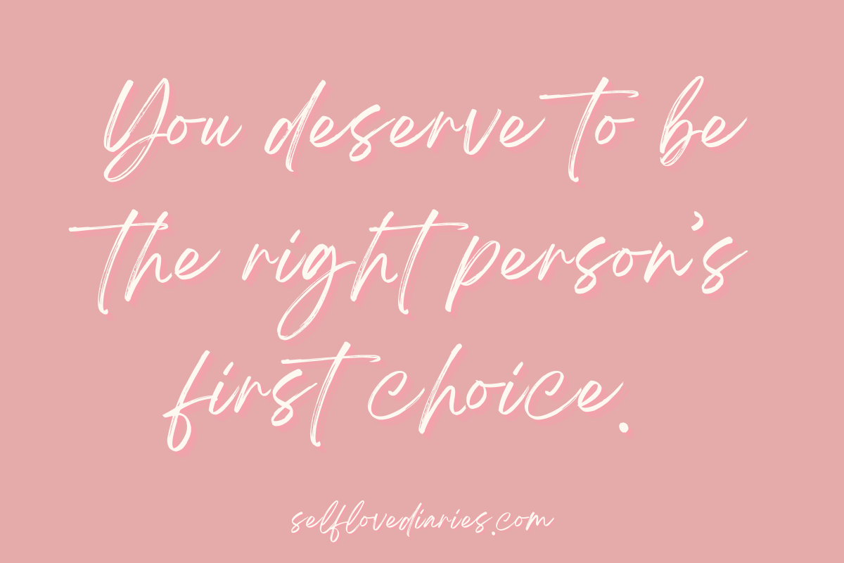 You deserve to be the right person’s first choice.