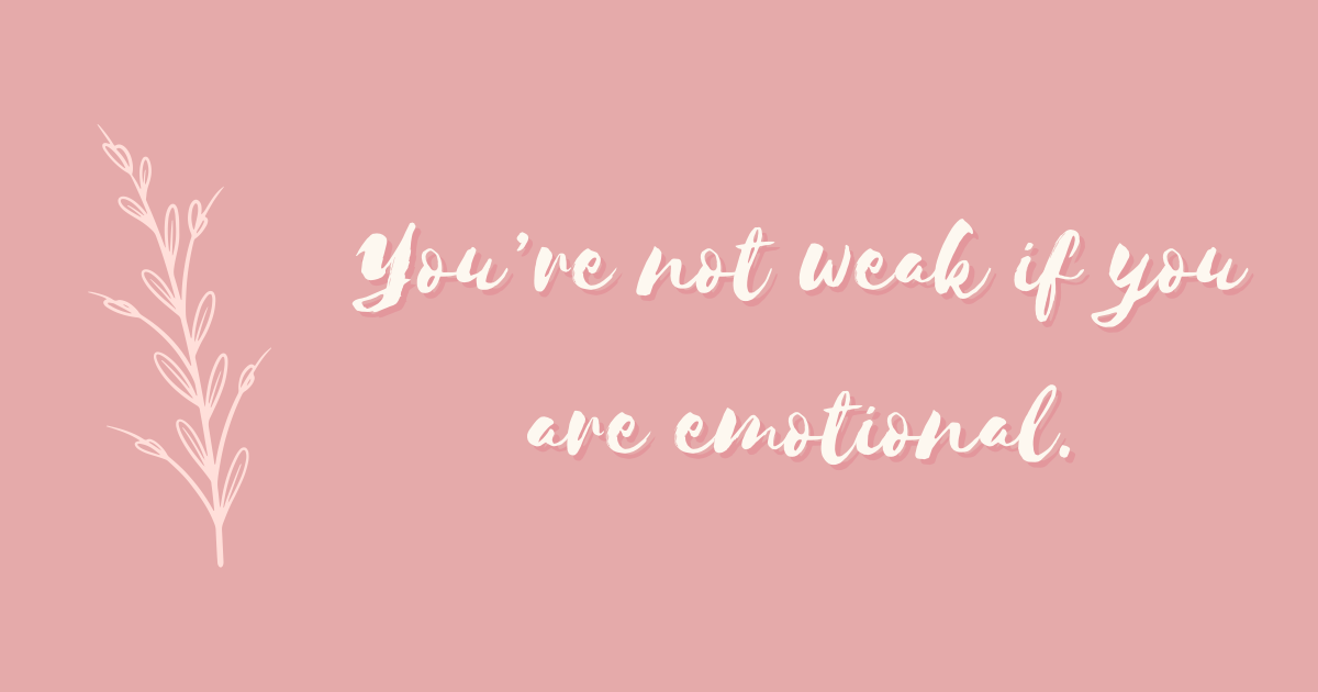 You’re not weak if you are emotional.