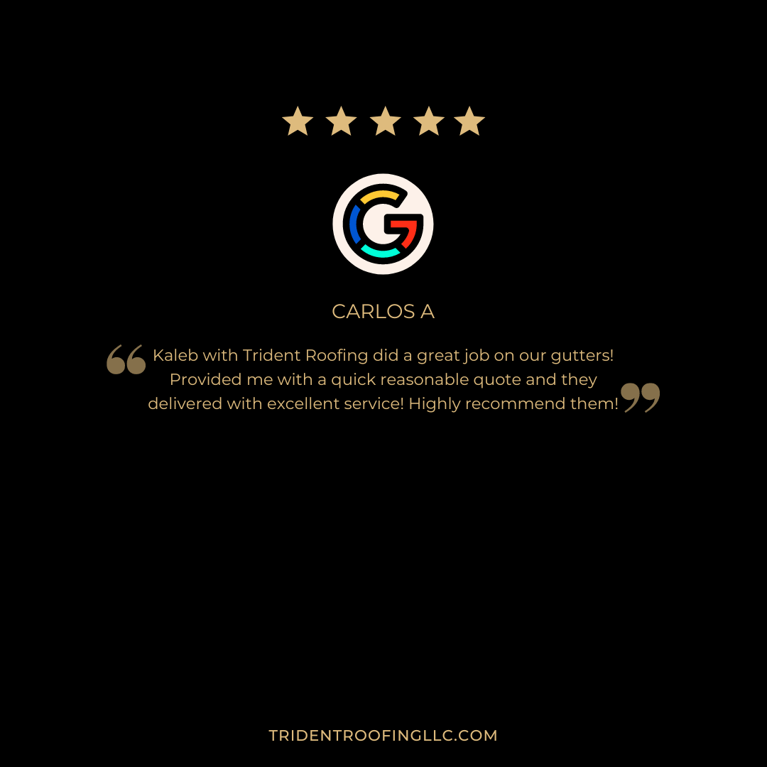 Testimonial for Trident Roofing featuring a 5-star rating. Contains a Google logo, the name "CARLOS A," and a positive review stating, "Kaleb with Trident Roofing did a great job on our gutters! Provided me with a quick reasonable quote and they delivered with excellent service! Highly recommend them!" Website: tridentroofingllc.com.
