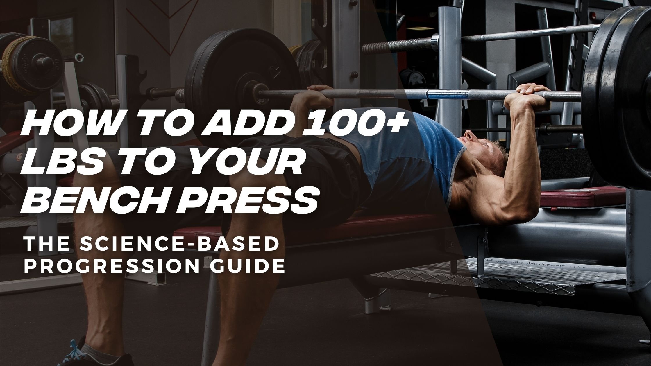 How to Add 100+ lbs to Your Bench Press: The Science-Based Progression Guide