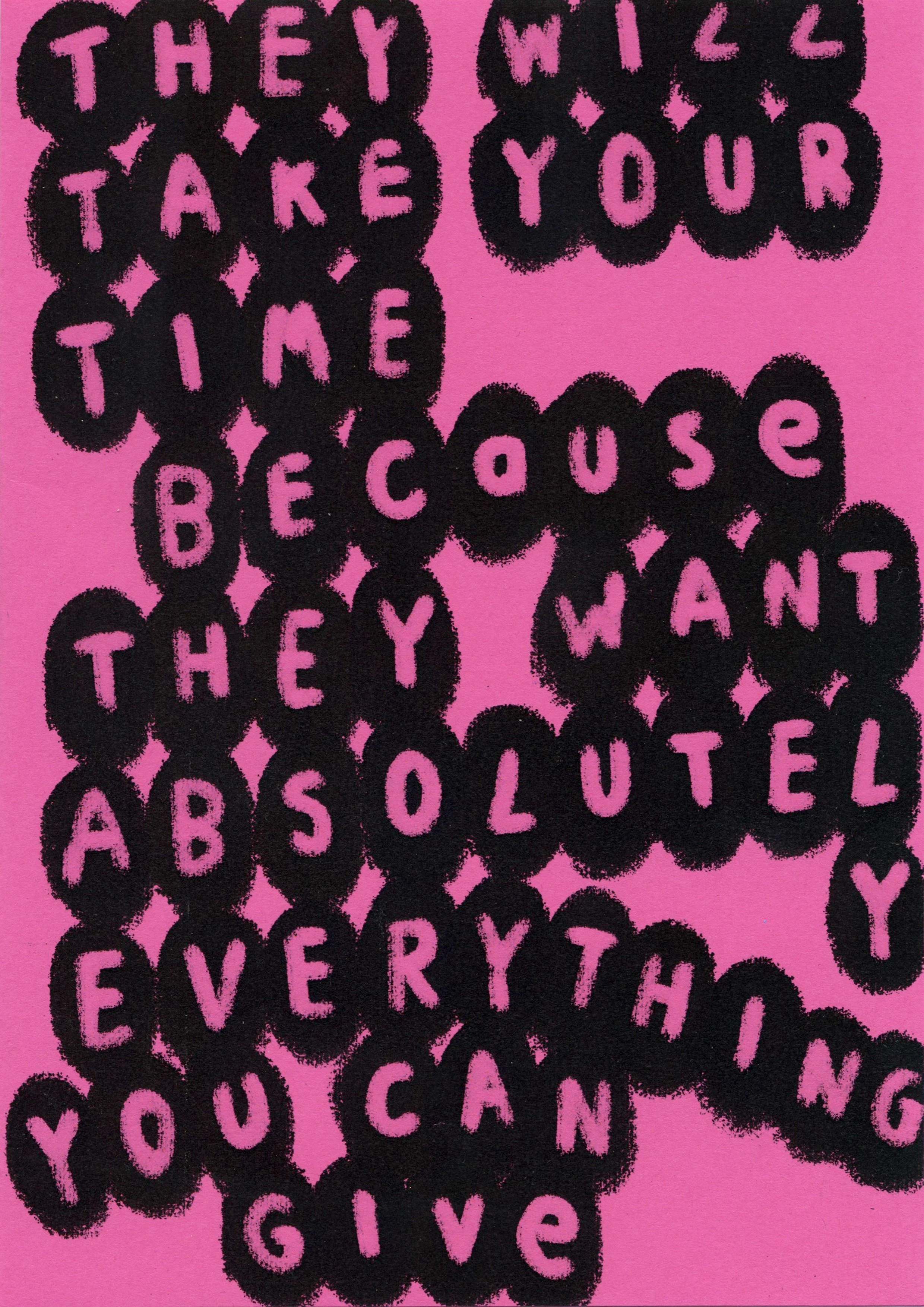 Issue 2 . They will take your time because they want absolutely everything you can give