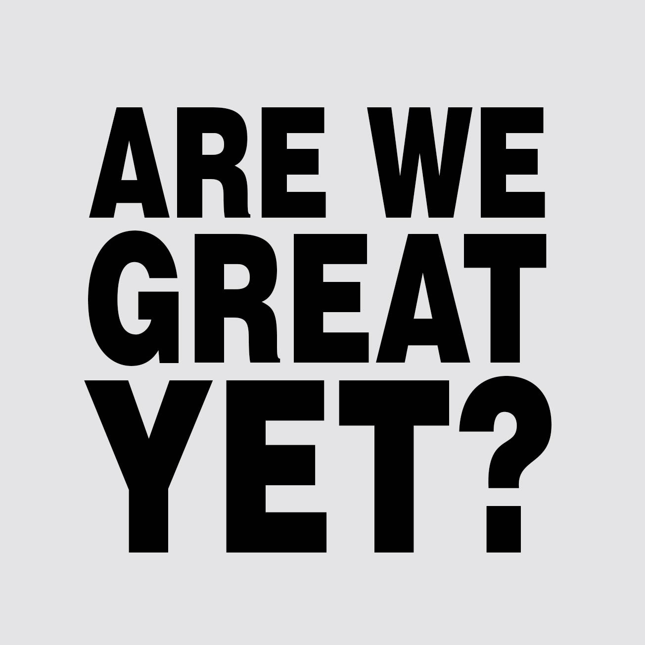 02_are-we-great-yet-SQUARED_B_detail.jpg