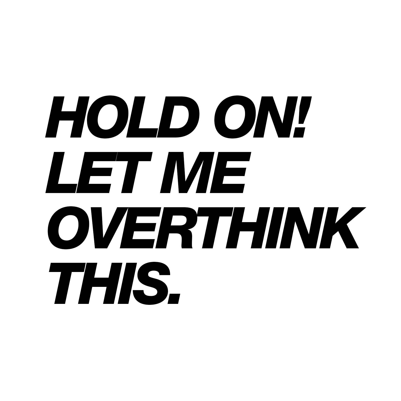 HOLD-ON-LET-ME-OVERTHINKG-THIS_1b.jpg