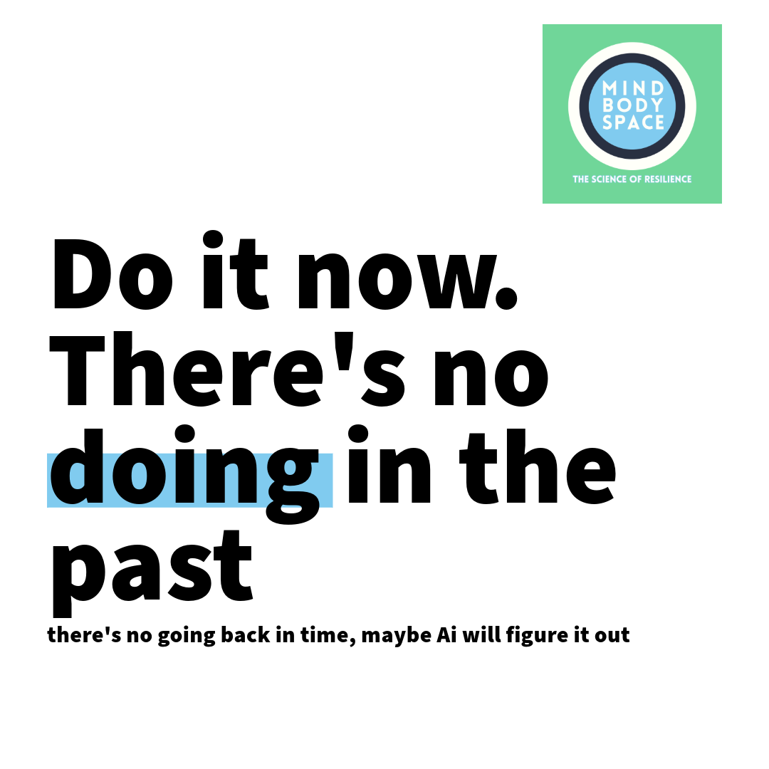 Text on a white background reads: 'Do it now. There's no doing in the past. there's no going back in time, maybe Ai will figure it out.' In the top right corner, there is a green square with a circle logo that says 'Mind Body Space' and the subtitle 'The Science of Resilience'.