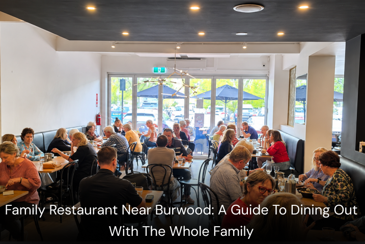 Family Restaurant Near Burwood: A Guide To Dining Out With The Whole Family