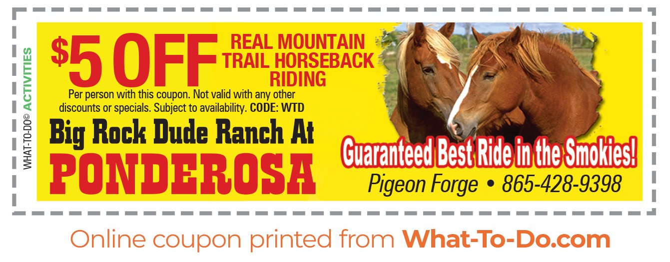 Big Rock Dude Ranch at Ponderosa Coupon. $5 off real mountain trail horseback riding. $5 off per person. Cannot combine with any other offers or discounts. Subject to availability. Use code WTD.