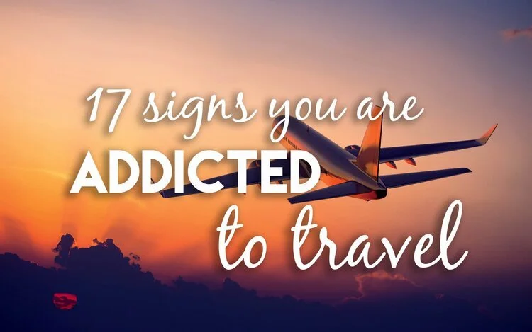 17 SIGNS YOU ARE ADDICTED TO TRAVEL