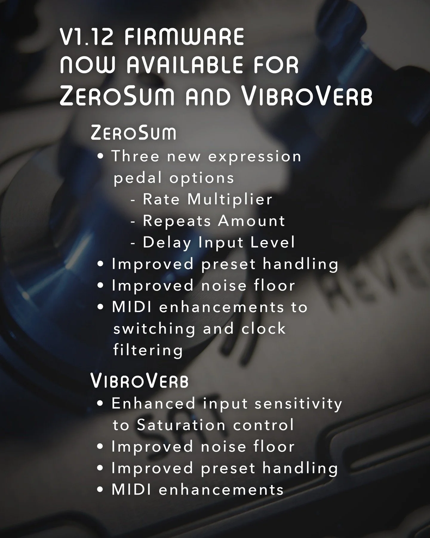 V1.12 Firmware is now available for both the Colortone VibroVerb and ZeroSum pedals. 

The update adds a few new exciting features and addresses user feedback notes and bugs. 

The process requires an update to the shared software library which allow