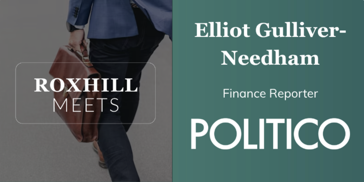 Roxhill Meets… Elliot Gulliver-Needham, Finance Reporter, Politico