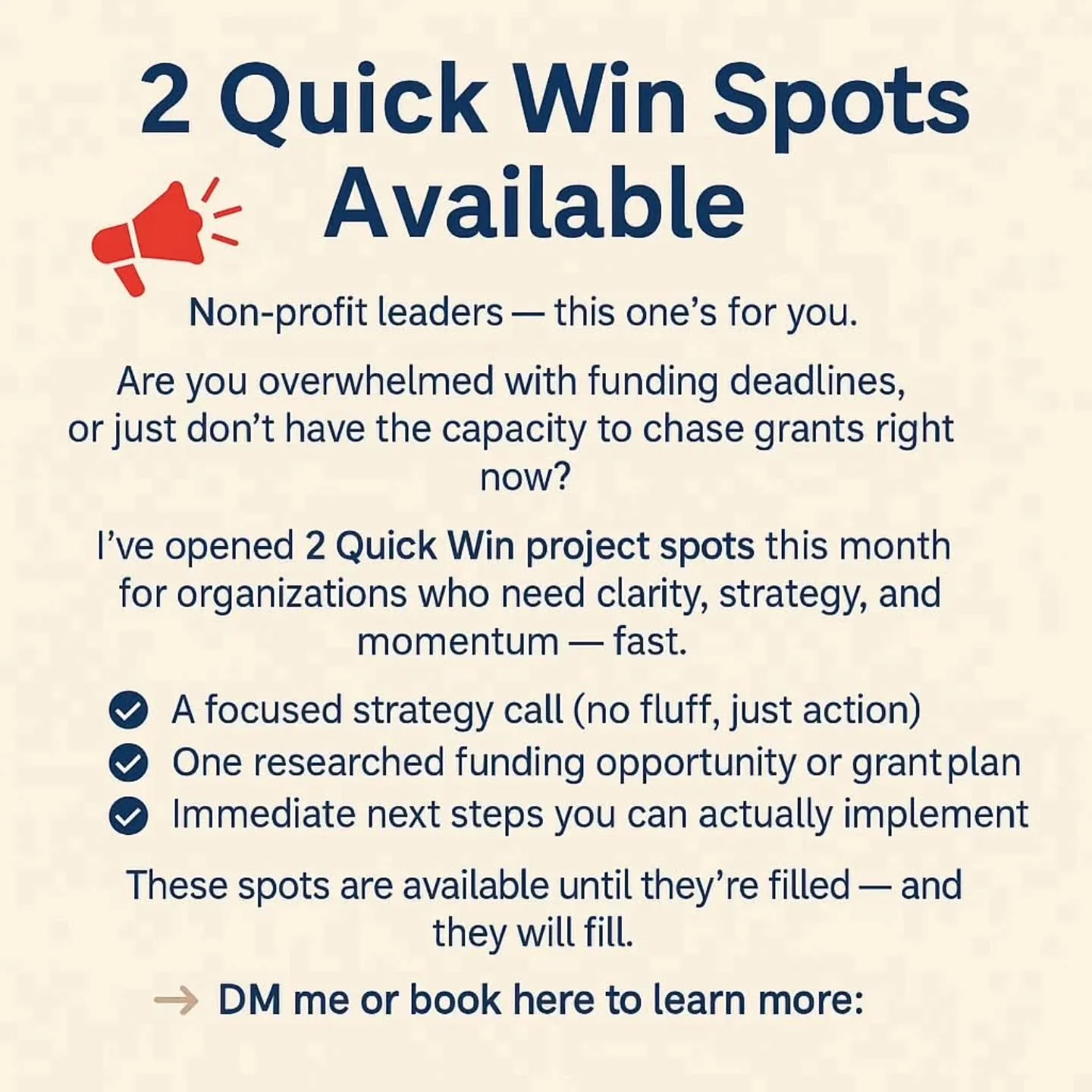 🚨 2 Quick Win spots now open! 🚨
If you’re short on time but still want to move the needle on fundraising—this is for you.
These one-off project spots are perfect for non-profit leaders who need:
✅ A no-fluff strategy call
✅ One funde