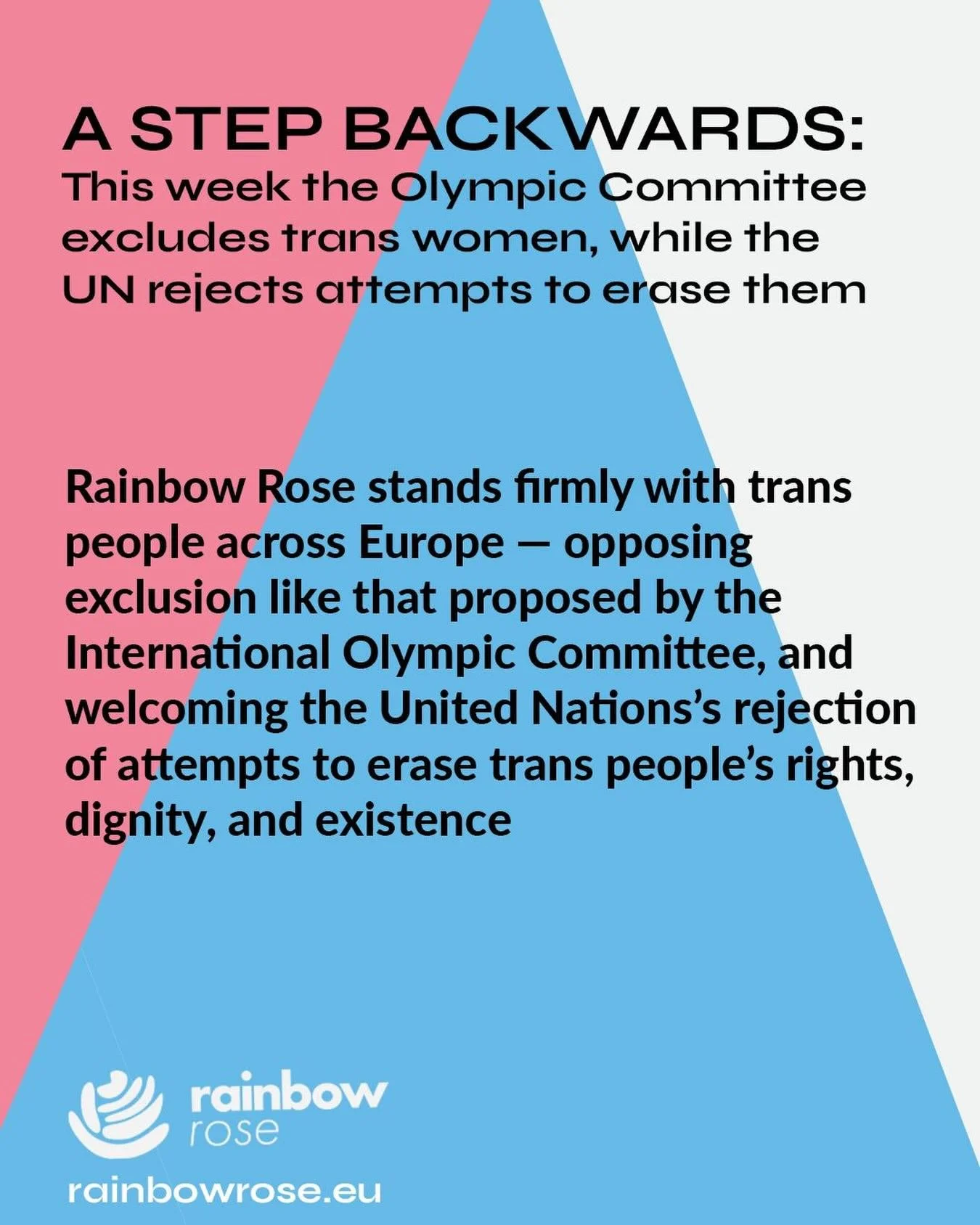Rainbow Rose stands firmly with trans people across Europe &mdash; opposing exclusion like that proposed by the International Olympic Committee, and welcoming the United Nations&rsquo;s rejection of attempts to erase trans people&rsquo;s rights, dign