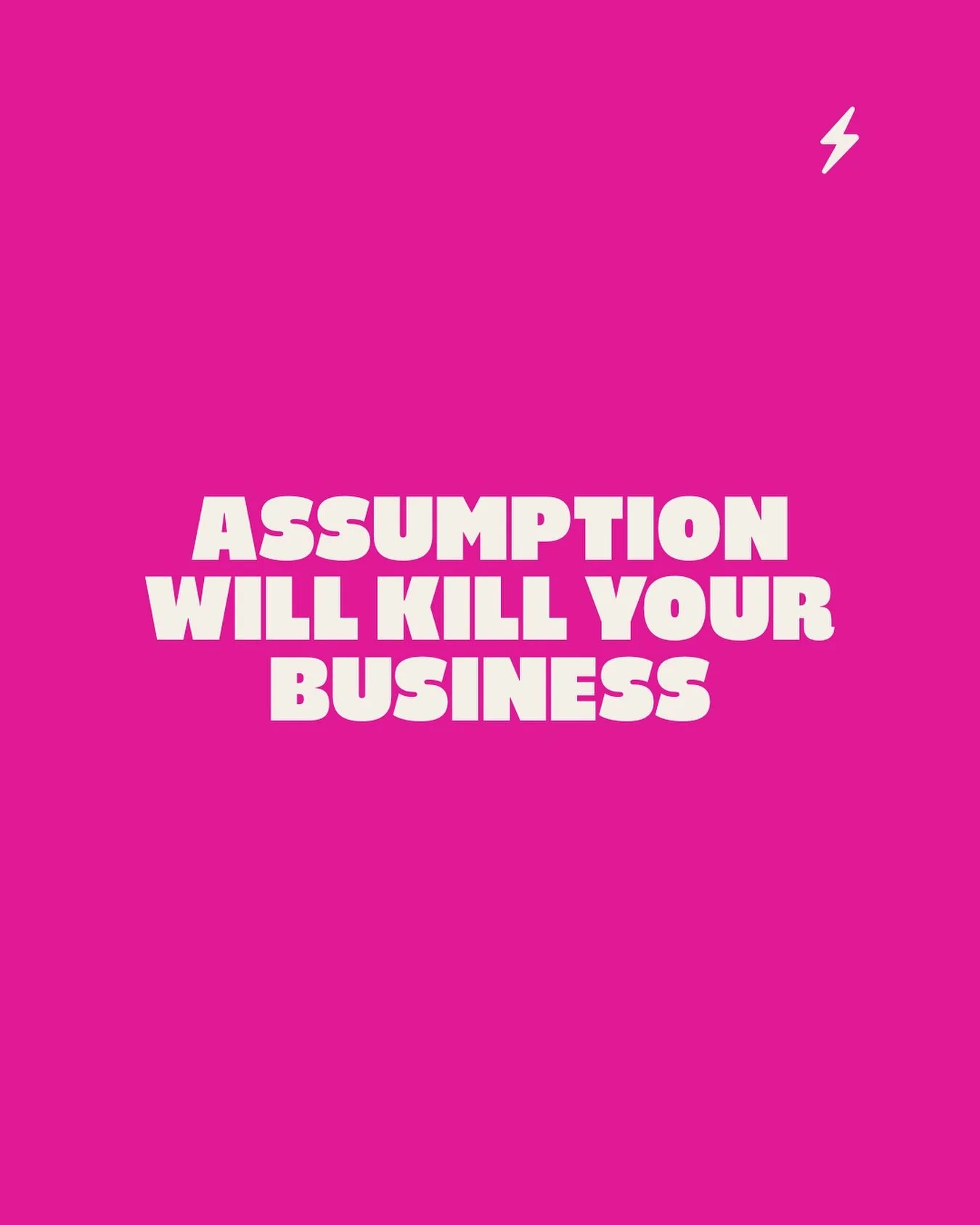Assumption will kill your business. 

Assuming that people understand what you do, is a big no no. 

People need to be told;

&gt; What you can do for them

&gt; Why you&rsquo;re better than alternative methods

&gt; The result they could get

&gt; Y