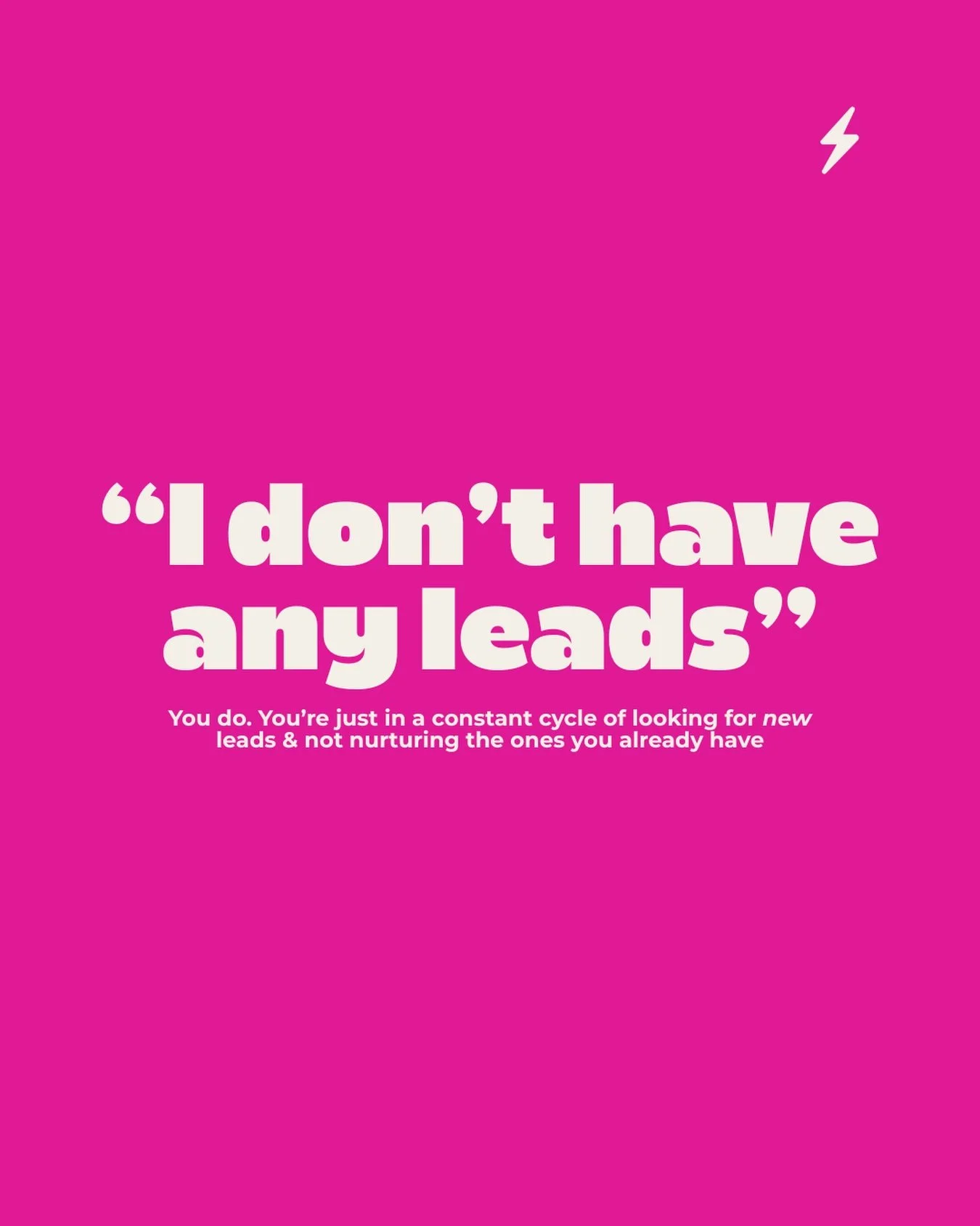 Stop falling into the &ldquo;I just need more leads&rdquo; trap. 

If signing 1 new client would make you happy this week, I guarantee they&rsquo;re already in your world. 

They don&rsquo;t need to be found. 

They&rsquo;re there already. 

They mig