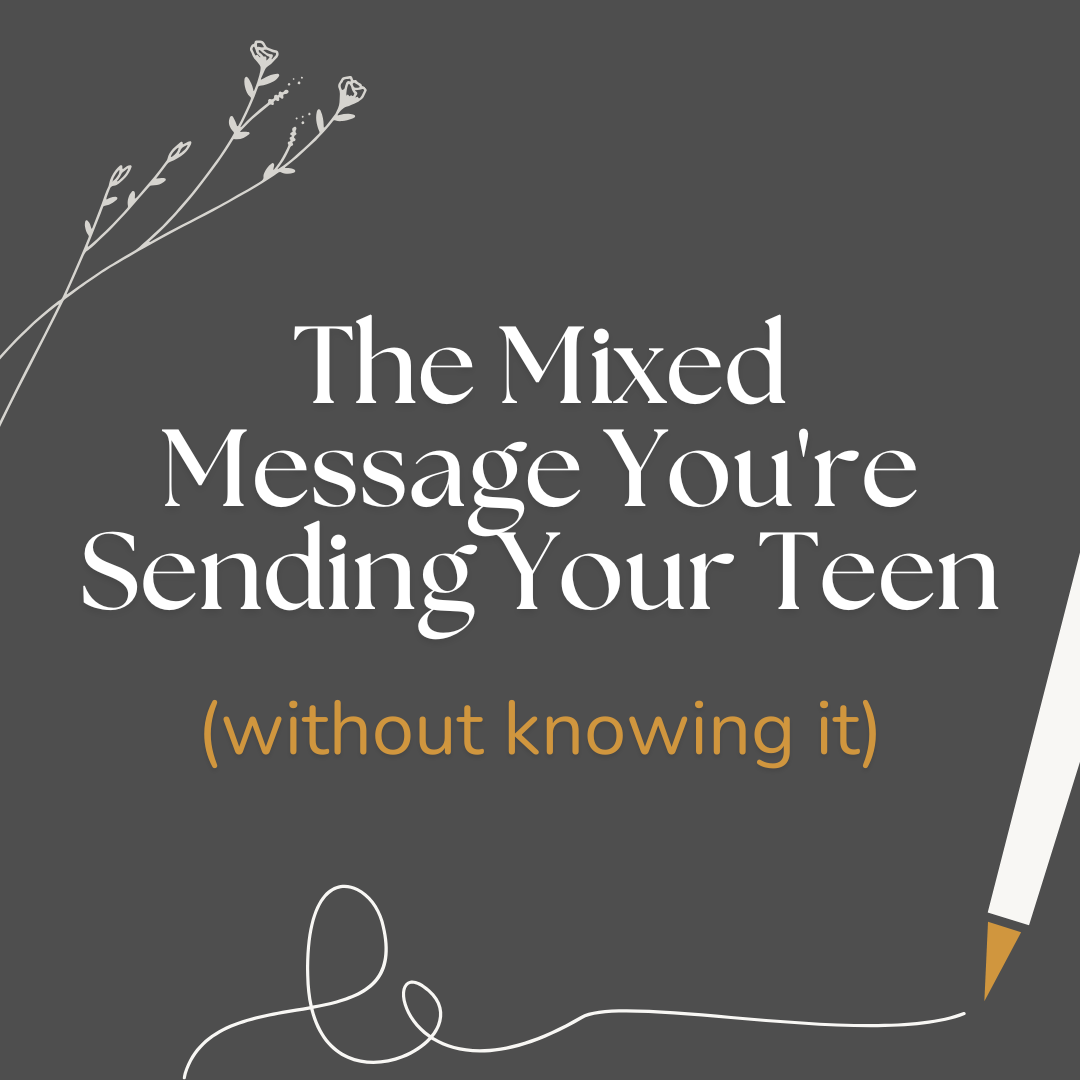 The Mixed Message You're Sending Your Teen (Without Knowing It)