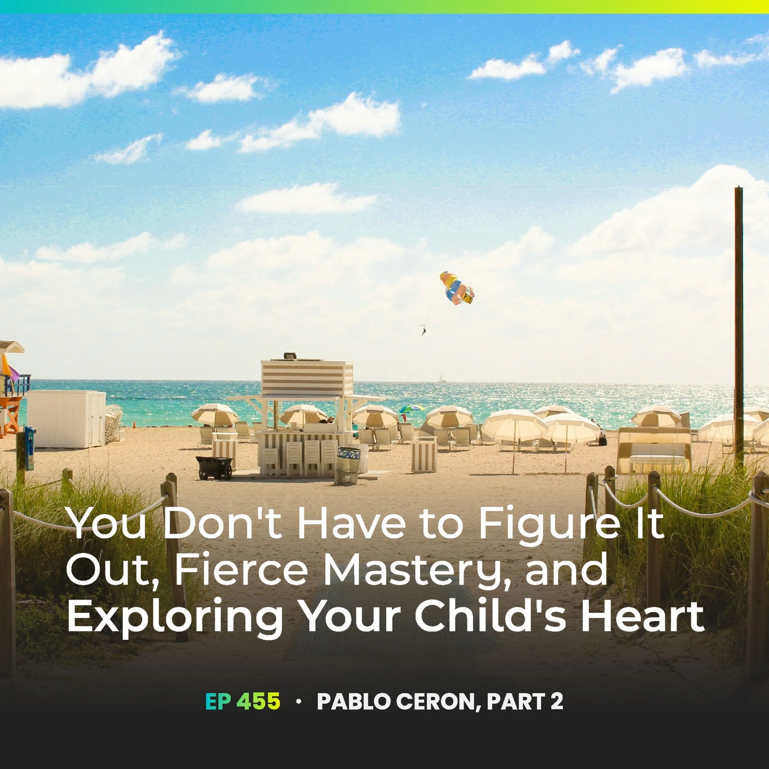 455 | You Don't Have to Figure It Out, Fierce Mastery, and Exploring Your Child's Heart (Pablo Ceron PART 2)