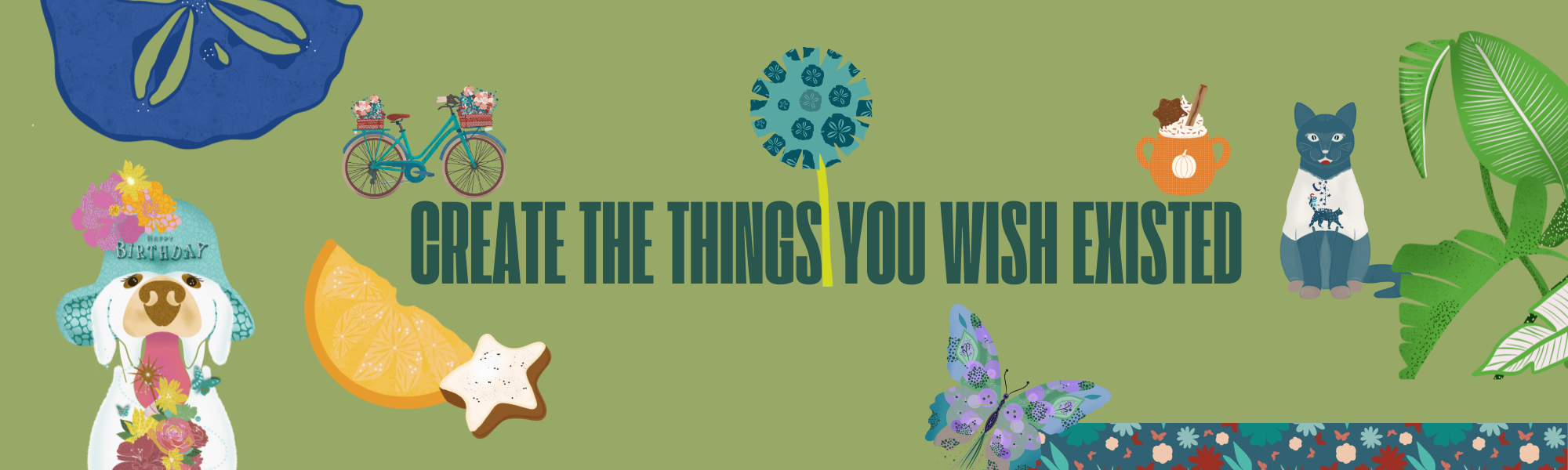 Colorful illustration with various items surrounding the phrase 'Create the things you wish existed.' Items include a bicycle with baskets, a potted flower, a sun-shaped ornament, a star-shaped cookie, a dog with a floral hat, a cup with a spoon, a black cat, green tropical leaves, a butterfly, and a floral tablecloth.