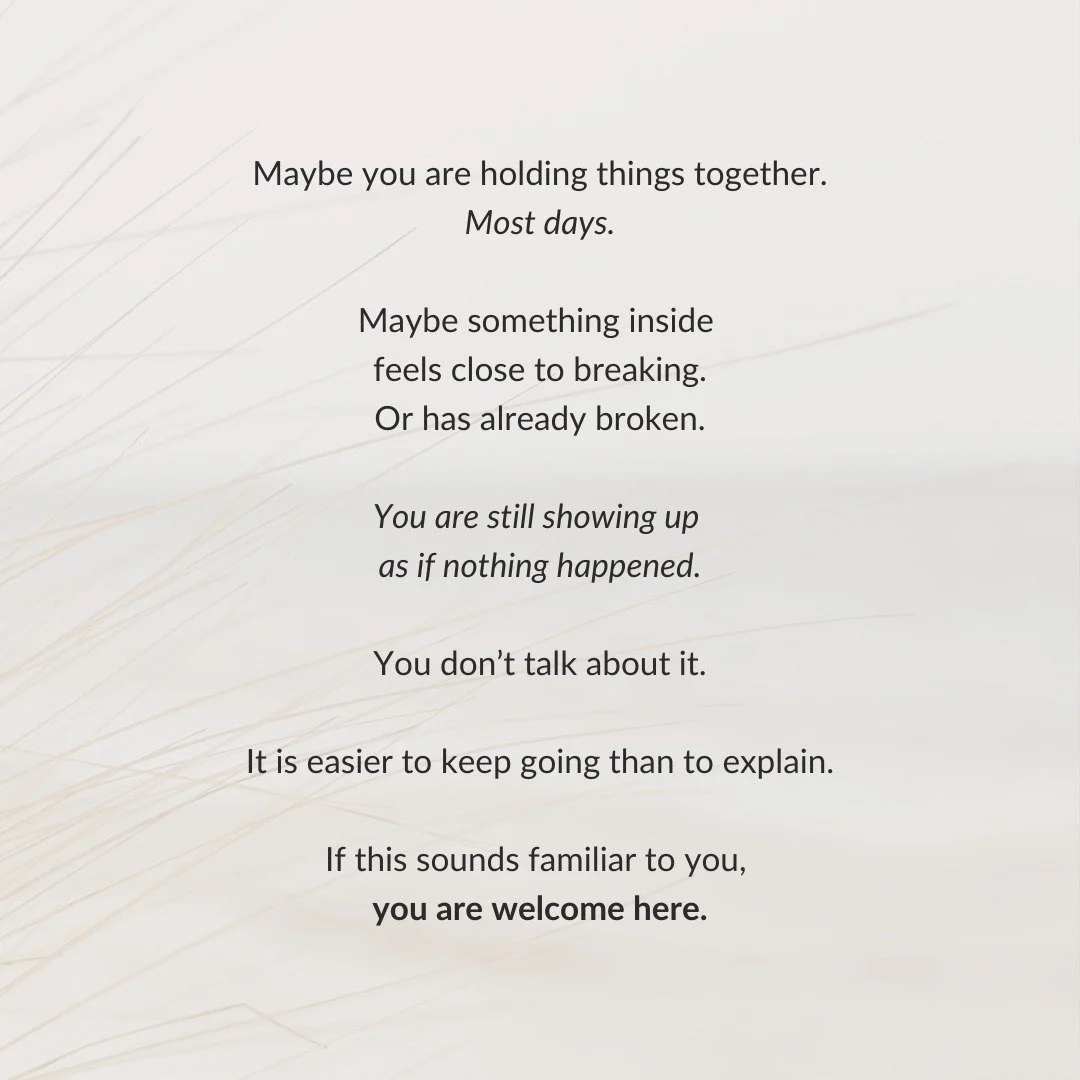 Maybe you are holding things together.
Most days.

Maybe something inside 
feels close to breaking.
Or has already broken.

You are still showing up 
as if nothing happened.

You don&rsquo;t talk about it.

It is easier to keep going than to explain.