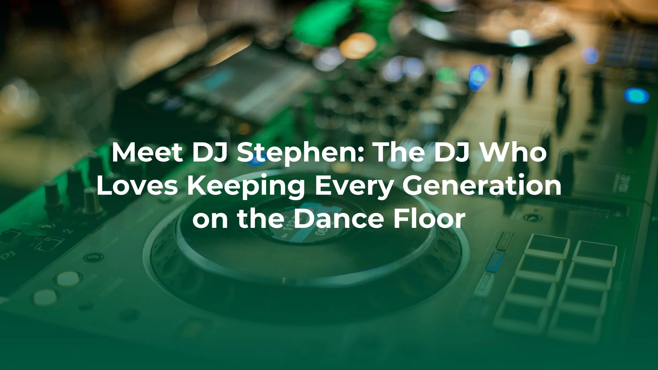 Meet DJ Stephen: The DJ Who Loves Keeping Every Generation on the Dance Floor
