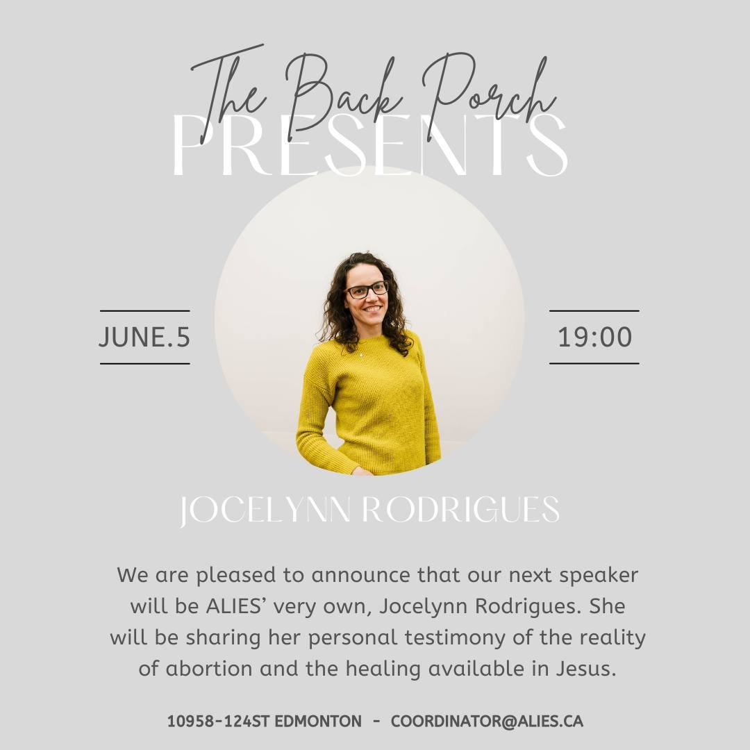 Join us at The Back Porch in Edmonton as ALIES' very own Jocelynn Rodrigues will be sharing her personal testimony of the reality of abortion and the healing available in Jesus.

For those in Calgary, she will be speaking in June! More info to come..