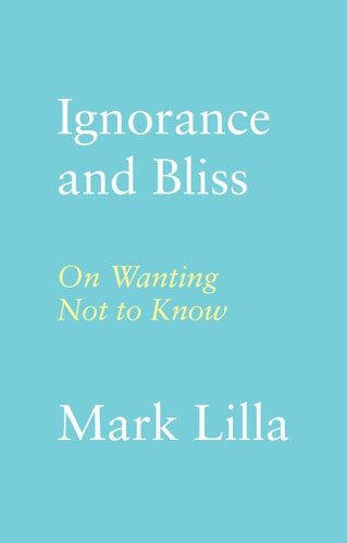 Book cover: Ignorance and Bliss: On Wanting Not to Know by Mark Lilla