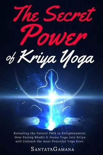 Book cover: The Secret Power of Kriya Yoga Revealing the Fastest Path to Enlightenment. How Fusing Bhakti and Jnana Yoga Into Kriya Will Unleash the Most Powerful Yoga Ever by SantataGamana