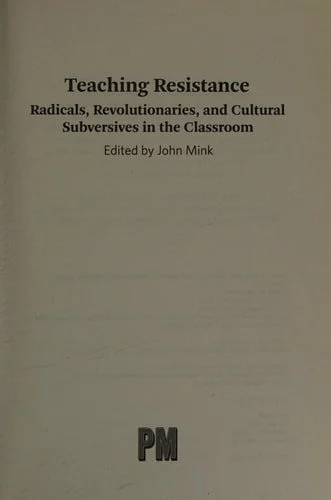 Book cover: Teaching Resistance: Radicals, Revolutionaries, and Cultural Subversives in the Classroom by John Mink