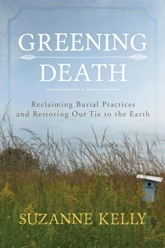 Book cover: Greening Death Reclaiming Burial Practices and Restoring Our Tie to the Earth by Suzanne Kelly