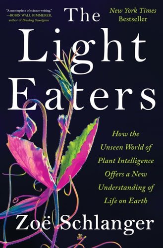 Book cover: The Light Eaters: How the Unseen World of Plant Intelligence Offers a New Understanding of Life on Earth by Zoë Schlanger