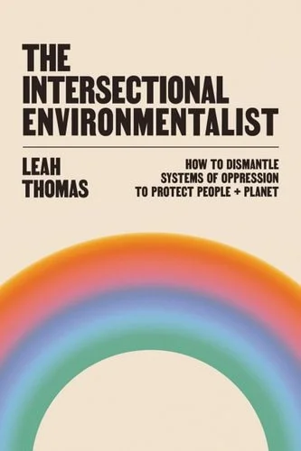 Book cover: The Intersectional Environmentalist How to Dismantle Systems of Oppression to Protect People + Planet by Leah Thomas (Environmentalist)