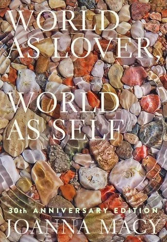 Book cover: World as Lover, World as Self: 30th Anniversary Edition Courage for Global Justice and Planetary Renewal by Joanna Macy