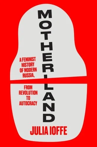 Book cover: Motherland: A Feminist History of Modern Russia,from Revolution to Autocracy by Julia Ioffe