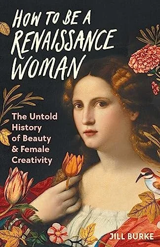 Book cover: How to Be a Renaissance Woman: The Untold History of Beauty & Female Creativity by Jill Burke