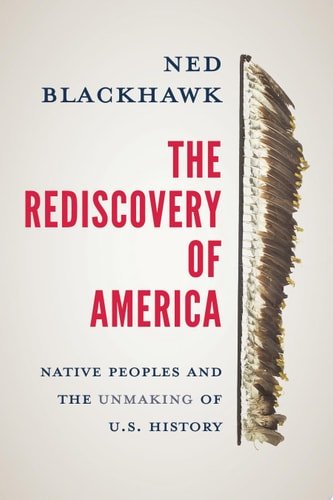Book cover: The Rediscovery of America: Native Peoples and the Unmaking of U.S. History (The Henry Roe Cloud Series on American Indians and Modernity) by Ned Blackhawk