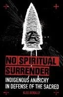 Book cover: No Spiritual Surrender Indigenous Anarchy in Defense of the Sacred by Klee Benally