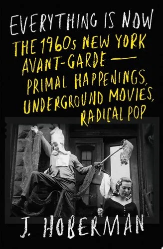 Book cover: Everything Is Now: The 1960s New York Avant-GardePrimal Happenings, Underground Movies, Radical Po p by J Hoberman